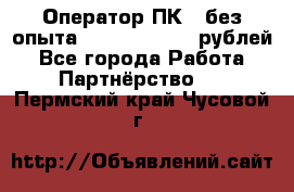 Оператор ПК ( без опыта) 28000 - 45000 рублей - Все города Работа » Партнёрство   . Пермский край,Чусовой г.